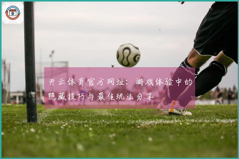 开云体育官方网址：游戏体验中的隐藏技巧与最佳玩法分享