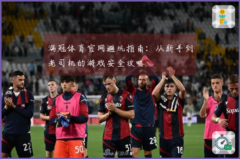 满冠体育官网避坑指南：从新手到老司机的游戏安全攻略