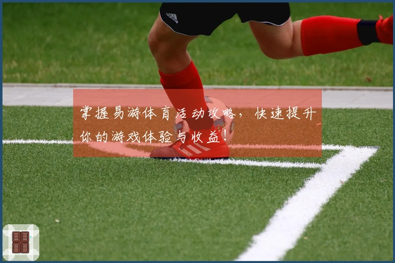 掌握易游体育活动攻略，快速提升你的游戏体验与收益！